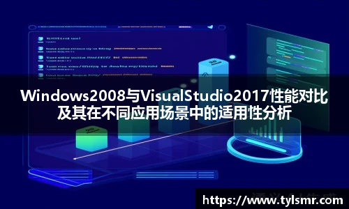 qy千亿Windows2008与VisualStudio2017性能对比及其在不同应用场景中的适用性分析