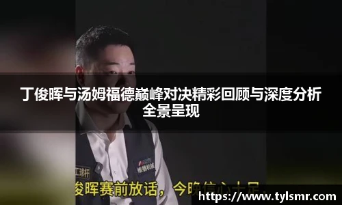qy千亿丁俊晖与汤姆福德巅峰对决精彩回顾与深度分析全景呈现
